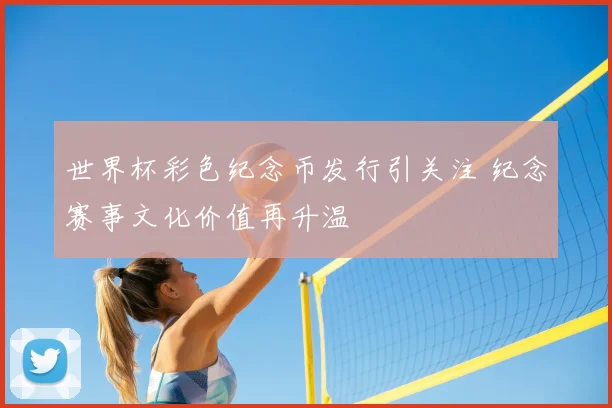 世界杯彩色纪念币发行引关注 纪念赛事文化价值再升温