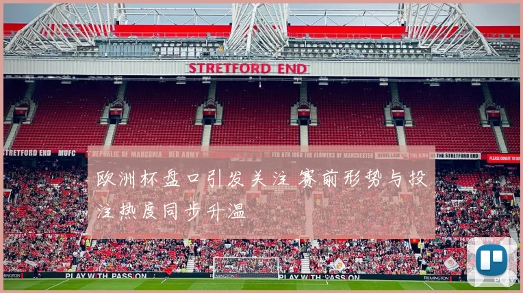 欧洲杯盘口引发关注 赛前形势与投注热度同步升温