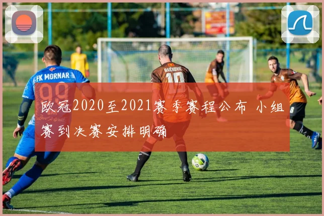 欧冠2020至2021赛季赛程公布 小组赛到决赛安排明确