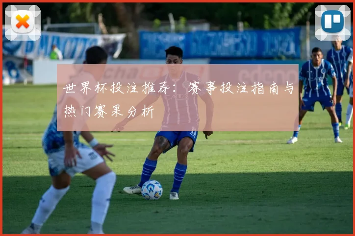 世界杯投注推荐：赛事投注指南与热门赛果分析