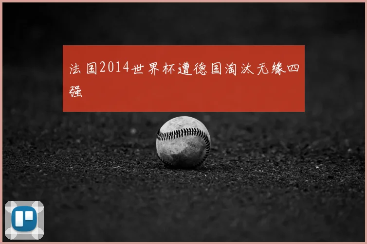 法国2014世界杯遭德国淘汰无缘四强