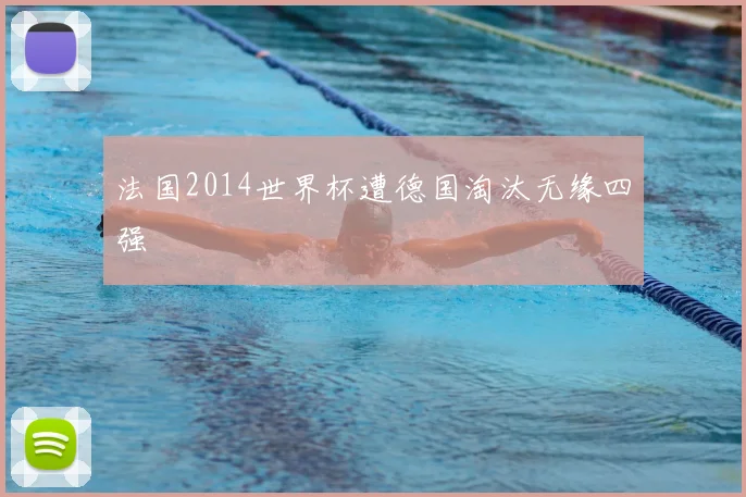 法国2014世界杯遭德国淘汰无缘四强