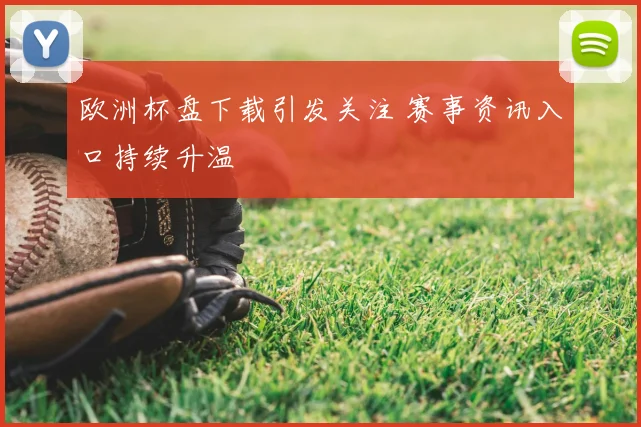 欧洲杯盘下载引发关注 赛事资讯入口持续升温