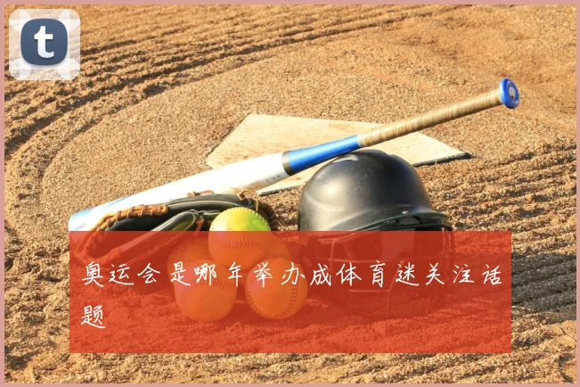 奥运会是哪年举办成体育迷关注话题