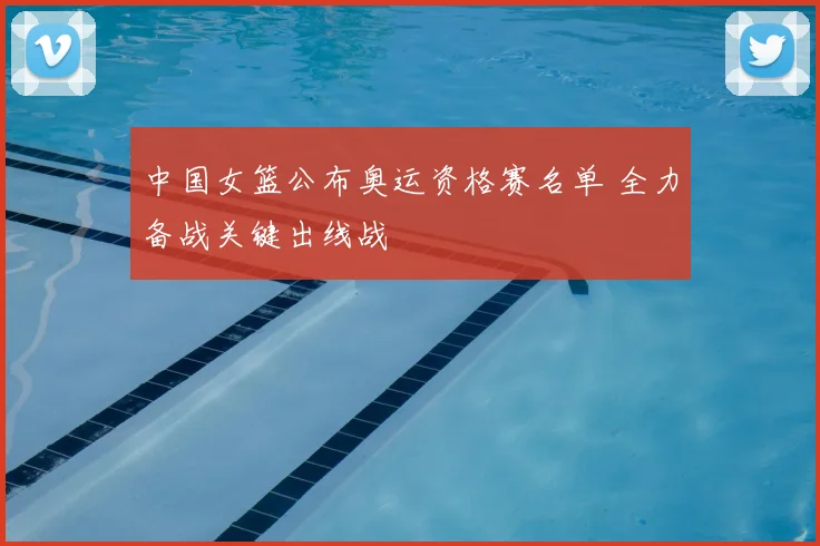 中国女篮公布奥运资格赛名单 全力备战关键出线战