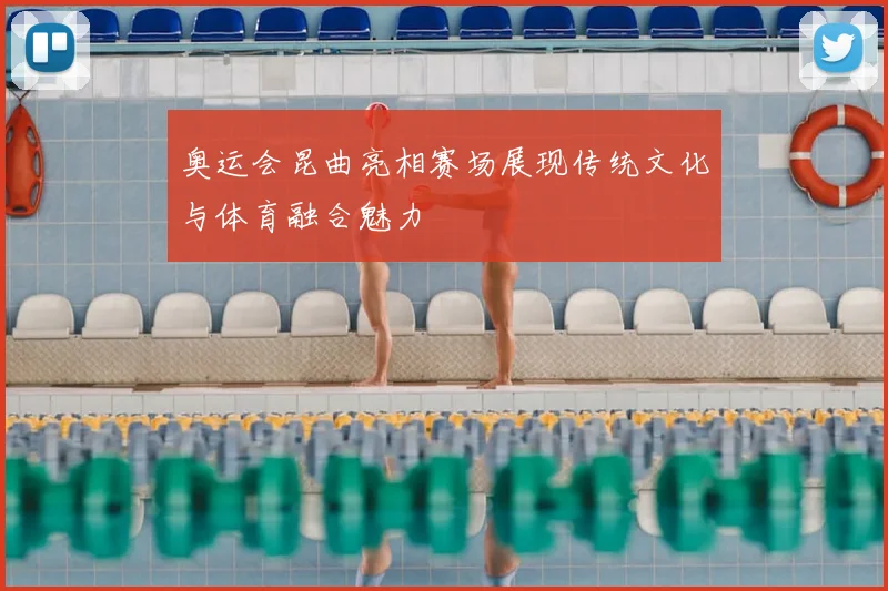 奥运会昆曲亮相赛场展现传统文化与体育融合魅力