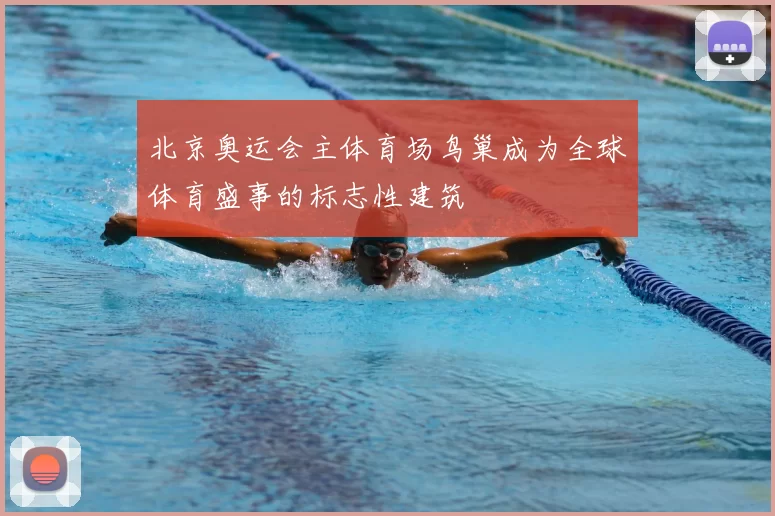 北京奥运会主体育场鸟巢成为全球体育盛事的标志性建筑