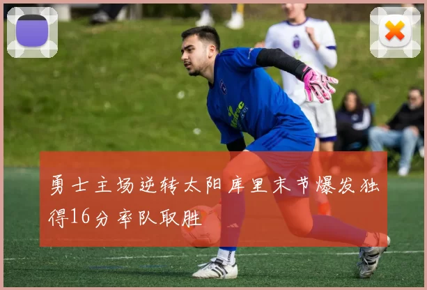 勇士主场逆转太阳库里末节爆发独得16分率队取胜