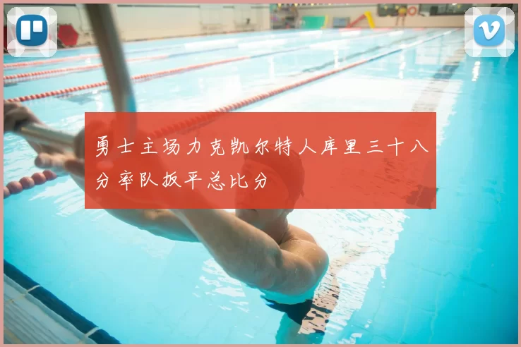 勇士主场力克凯尔特人库里三十八分率队扳平总比分