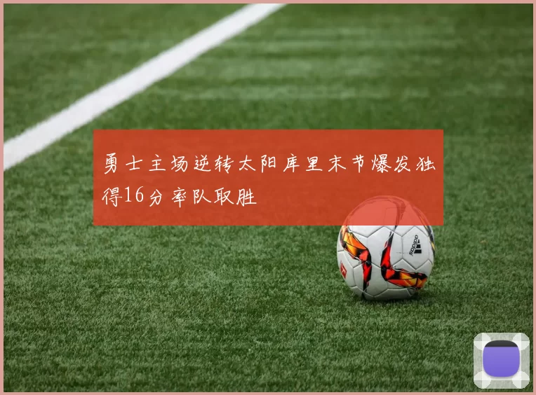 勇士主场逆转太阳库里末节爆发独得16分率队取胜