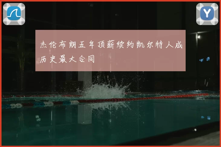 杰伦布朗五年顶薪续约凯尔特人成历史最大合同