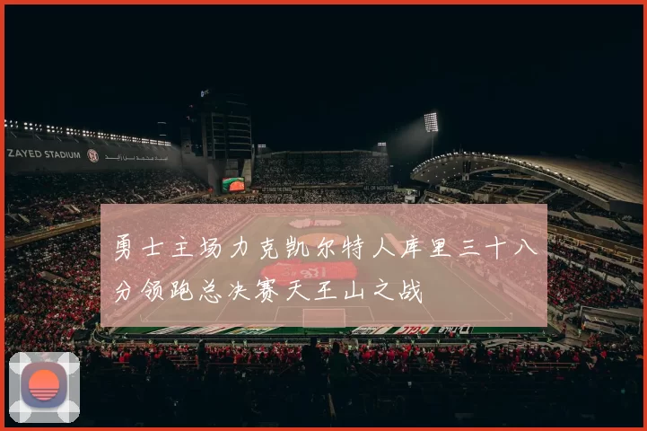 勇士主场力克凯尔特人库里三十八分领跑总决赛天王山之战