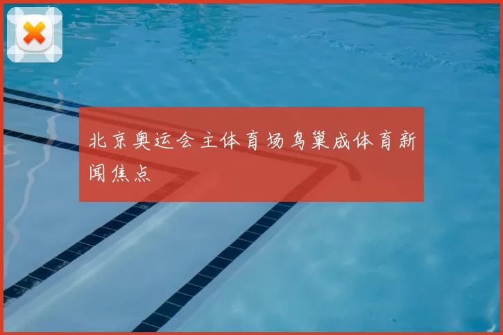 北京奥运会主体育场鸟巢成体育新闻焦点