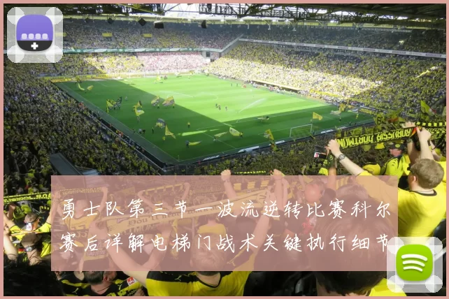 勇士队第三节一波流逆转比赛科尔赛后详解电梯门战术关键执行细节