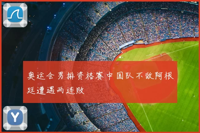 奥运会男排资格赛中国队不敌阿根廷遭遇两连败
