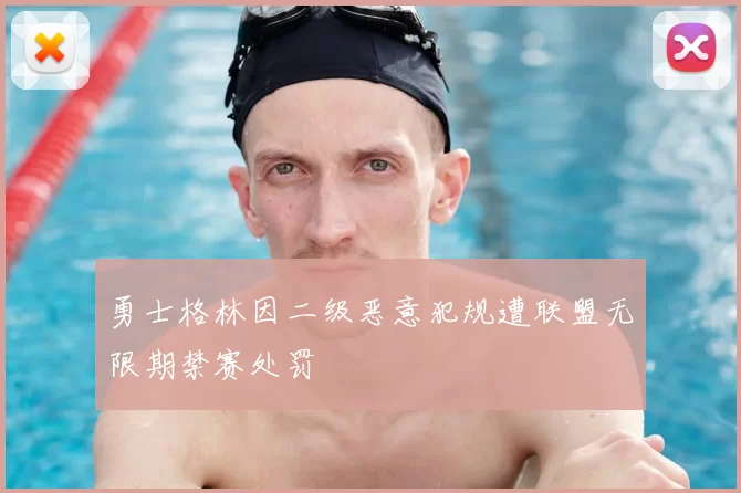 勇士格林因二级恶意犯规遭联盟无限期禁赛处罚